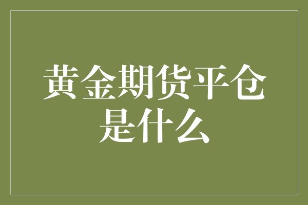 黄金期货平仓是什么