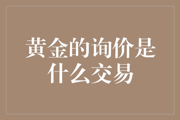 黄金的询价是什么交易