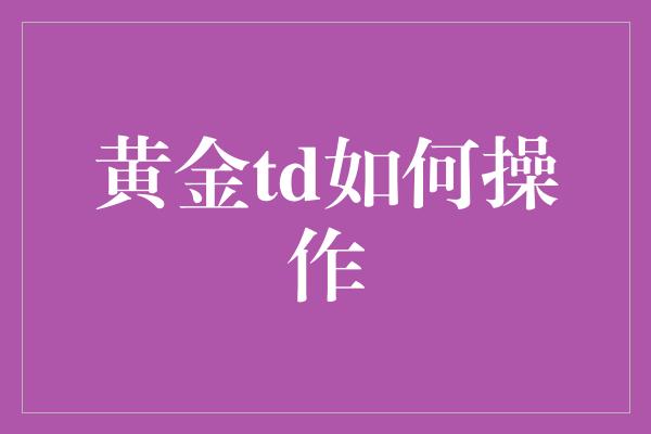 黄金td如何操作