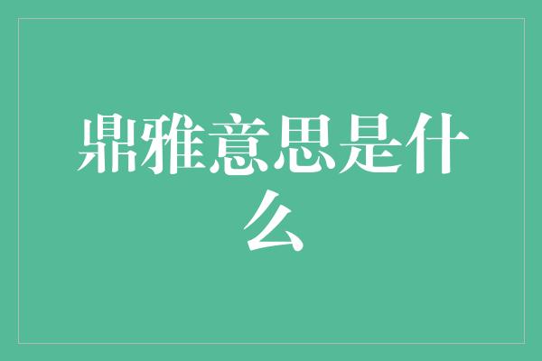 鼎雅意思是什么