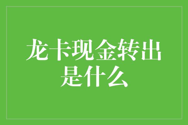 龙卡现金转出是什么