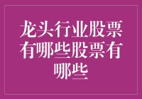 龙头行业股票有哪些？你的投资选择在这里！