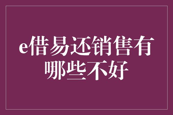 e借易还销售有哪些不好