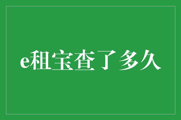 e租宝查了多久