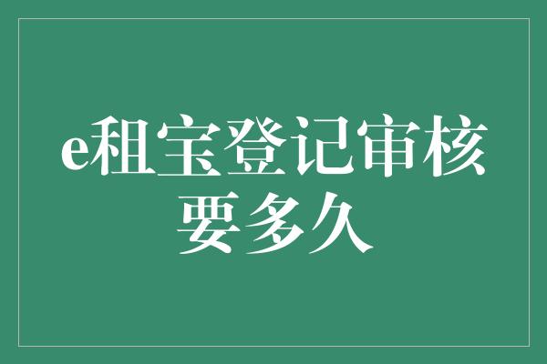 e租宝登记审核要多久