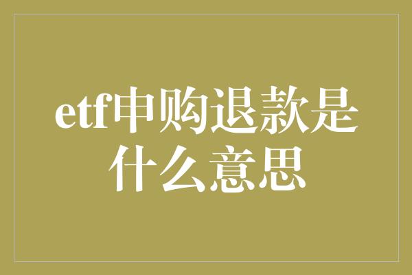 etf申购退款是什么意思