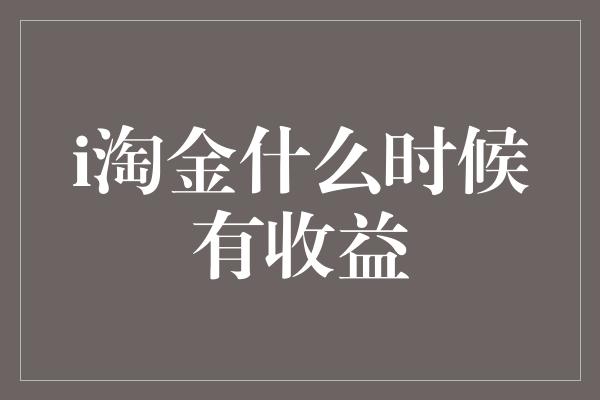 i淘金什么时候有收益