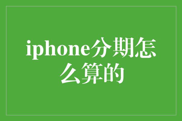 iphone分期怎么算的