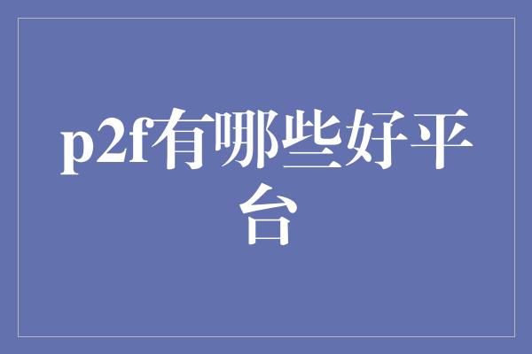 p2f有哪些好平台