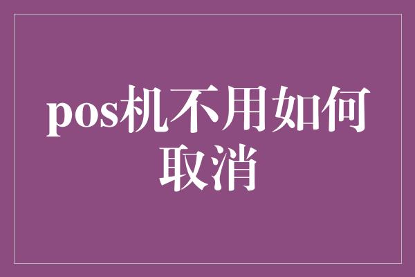 pos机不用如何取消