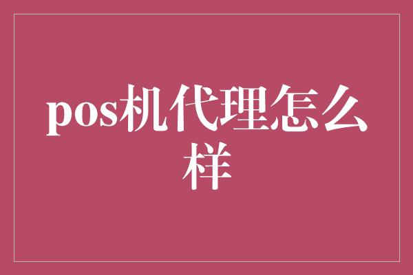 pos机代理怎么样