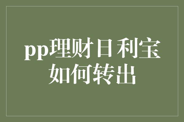 pp理财日利宝如何转出