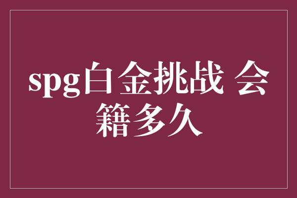 spg白金挑战 会籍多久