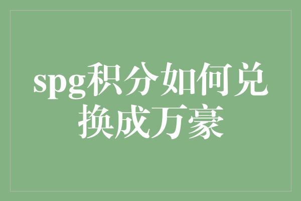 spg积分如何兑换成万豪