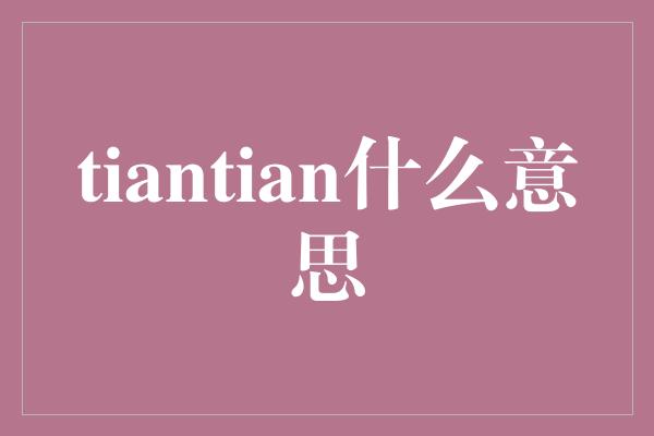 tiantian什么意思