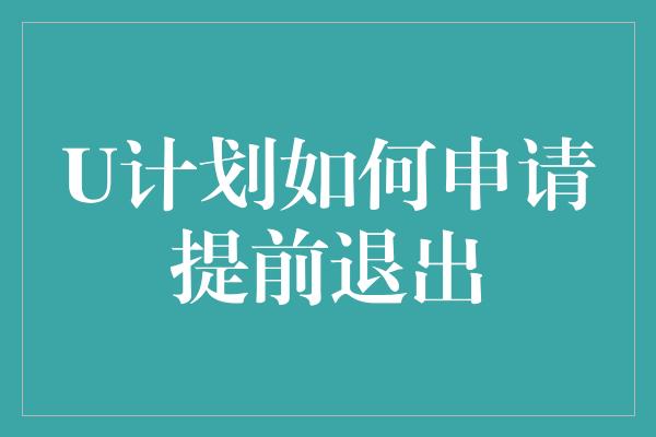 U计划如何申请提前退出