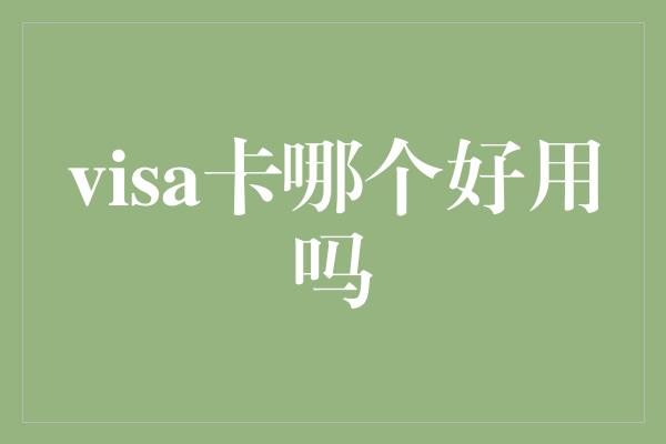 visa卡哪个好用吗