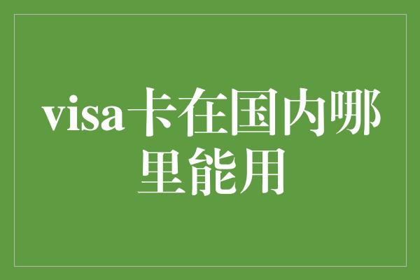 visa卡在国内哪里能用