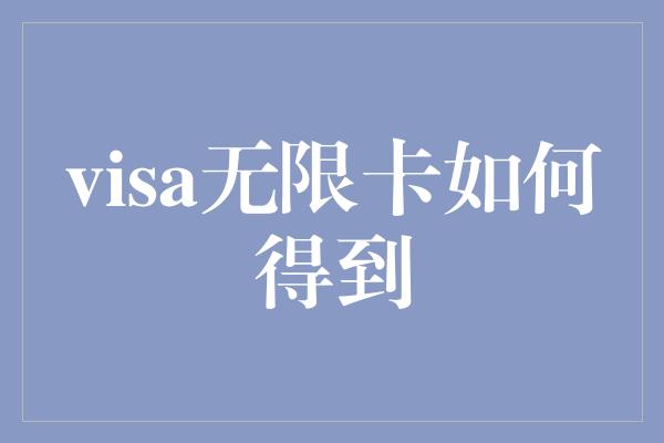 visa无限卡如何得到