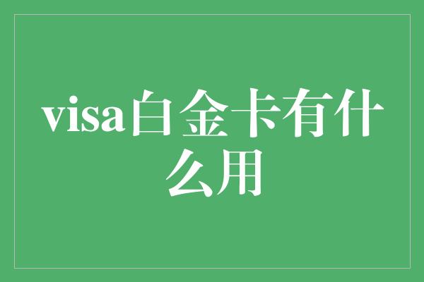 visa白金卡有什么用