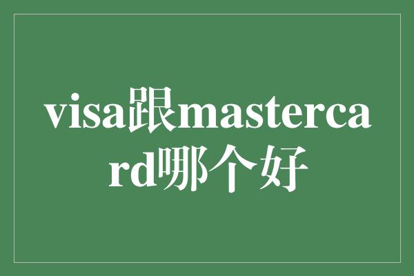 visa跟mastercard哪个好