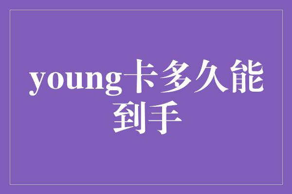 young卡多久能到手